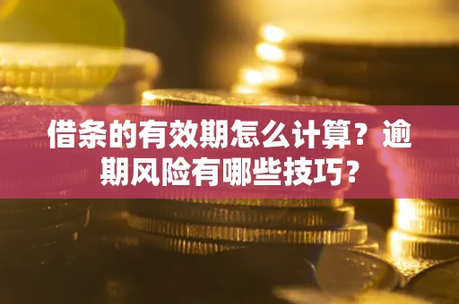 北京借条的有效期怎么计算？逾期风险有哪些技巧？