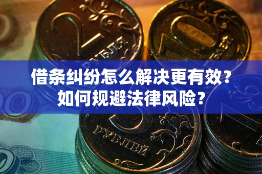 北京借条纠纷怎么解决更有效？如何规避法律风险？