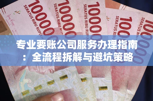 北京专业要账公司服务办理指南：全流程拆解与避坑策略