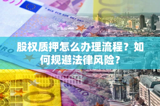 北京股权质押怎么办理流程？如何规避法律风险？