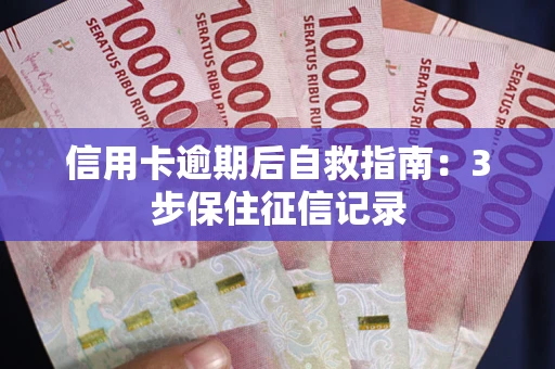 北京信用卡逾期后自救指南：3步保住征信记录