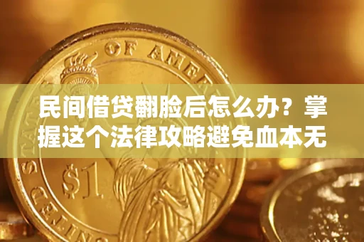 北京民间借贷翻脸后怎么办？掌握这个法律攻略避免血本无归