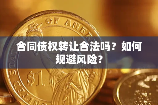 北京合同债权转让合法吗?如何规避风险? 北京合同债权转让合法吗?如何规避风险?