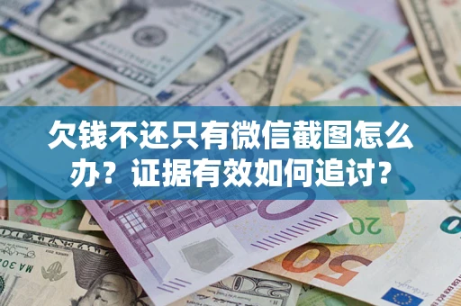 北京欠钱不还只有微信截图怎么办？证据有效如何追讨？