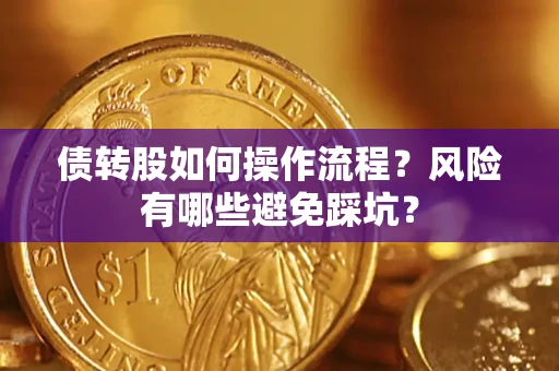 北京债转股如何操作流程?风险有哪些避免踩坑? 北京债转股如何操作流程?风险有哪些避免踩坑?