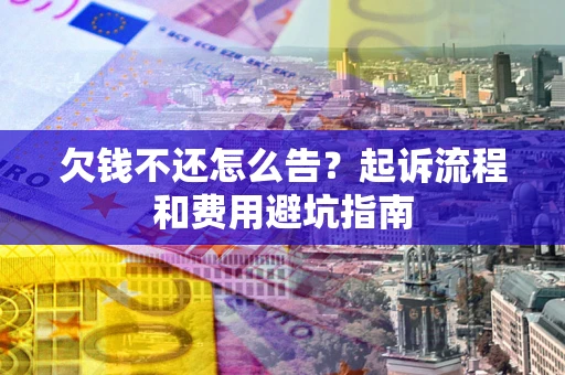 北京欠钱不还怎么告?起诉流程和费用避坑指南 北京欠钱不还怎么告?起诉流程和费用避坑指南