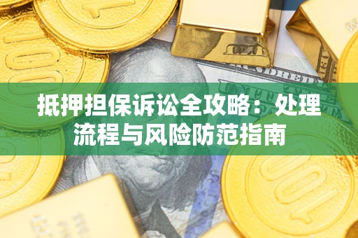 北京抵押担保诉讼全攻略：处理流程与风险防范指南