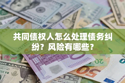 北京共同债权人怎么处理债务纠纷？风险有哪些？