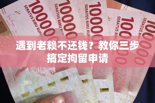 北京遇到老赖不还钱？教你三步搞定拘留申请