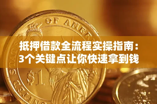 北京抵押借款全流程实操指南：3个关键点让你快速拿到钱