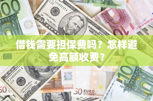 北京借钱需要担保费吗？怎样避免高额收费？