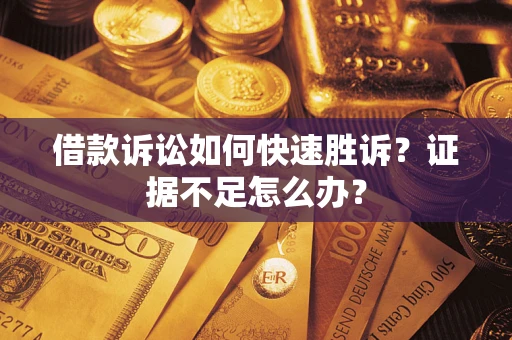 北京借款诉讼如何快速胜诉？证据不足怎么办？