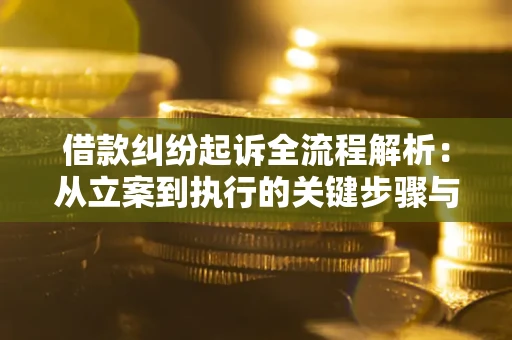 北京借款纠纷起诉全流程解析：从立案到执行的关键步骤与防败诉指南