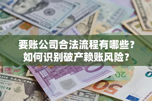 北京要账公司合法流程有哪些？如何识别破产赖账风险？