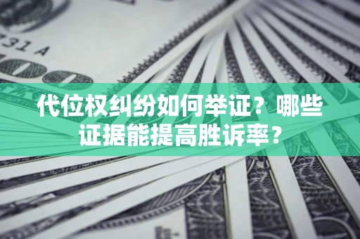 北京代位权纠纷如何举证？哪些证据能提高胜诉率？