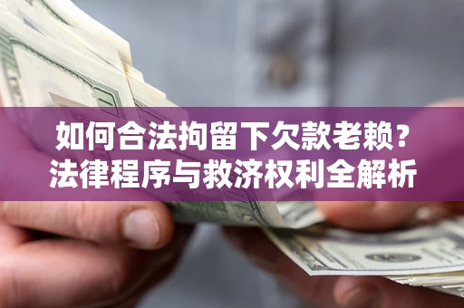 北京如何合法拘留下欠款老赖？法律程序与救济权利全解析