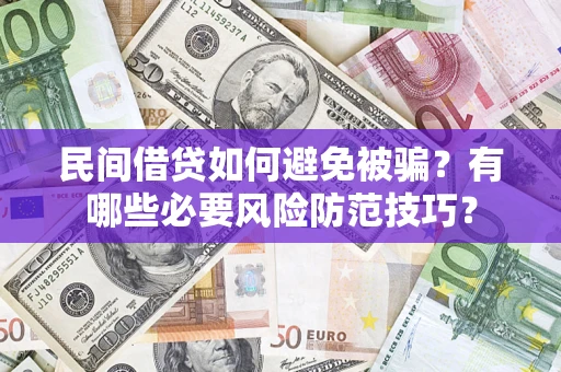 北京民间借贷如何避免被骗？有哪些必要风险防范技巧？