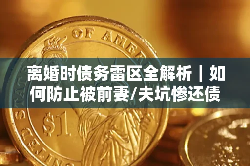 北京离婚时债务雷区全解析｜如何防止被前妻/夫坑惨还债？
