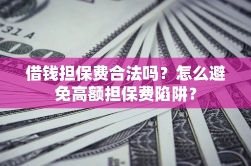 北京借钱担保费合法吗？怎么避免高额担保费陷阱？