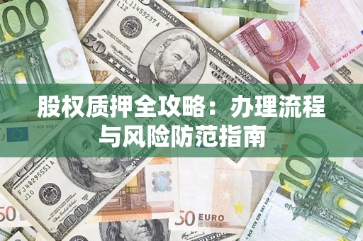 北京股权质押全攻略：办理流程与风险防范指南