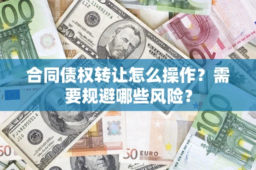 北京合同债权转让怎么操作？需要规避哪些风险？