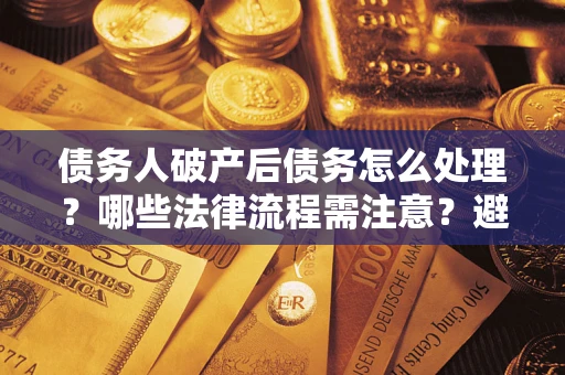 北京债务人破产后债务怎么处理？哪些法律流程需注意？避免踩坑指南