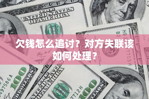 北京欠钱怎么追讨？对方失联该如何处理？
