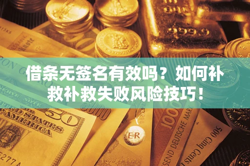 北京借条无签名有效吗？如何补救补救失败风险技巧！