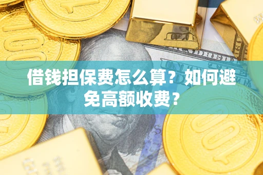 北京借钱担保费怎么算？如何避免高额收费？