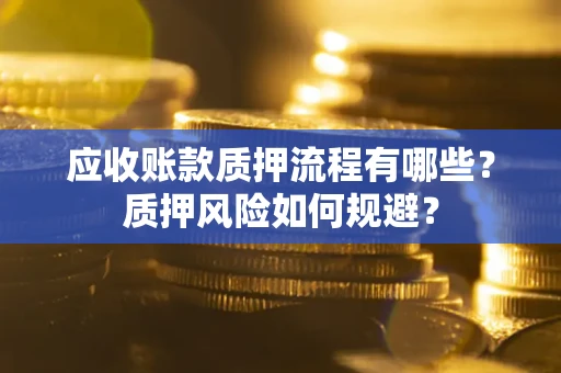 北京应收账款质押流程有哪些？质押风险如何规避？