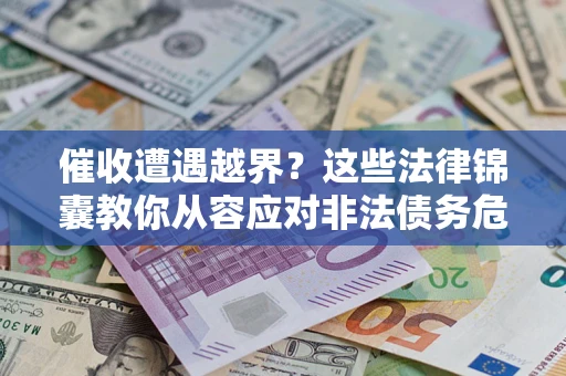 北京催收遭遇越界？这些法律锦囊教你从容应对非法债务危机
