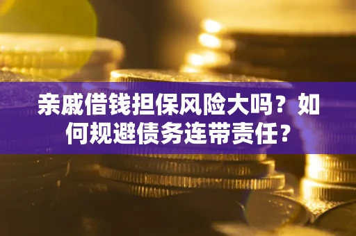 北京亲戚借钱担保风险大吗？如何规避债务连带责任？