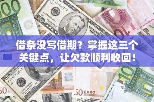 北京借条没写借期？掌握这三个关键点，让欠款顺利收回！