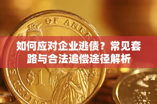 北京如何应对企业逃债？常见套路与合法追偿途径解析