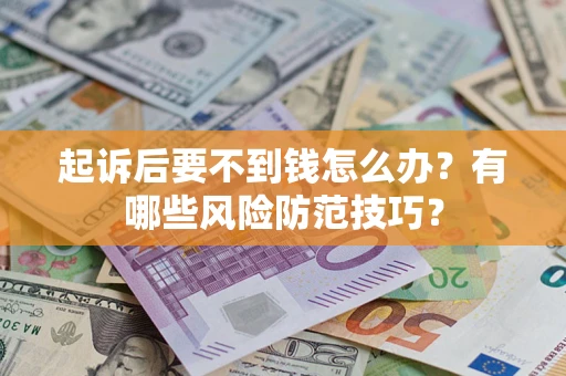 北京起诉后要不到钱怎么办？有哪些风险防范技巧？