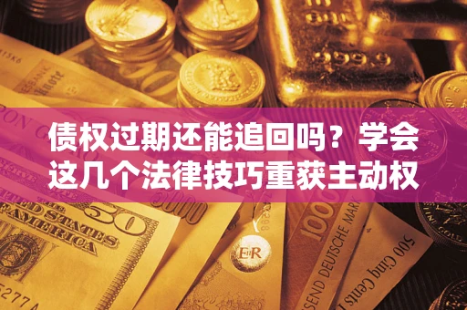 北京债权过期还能追回吗？学会这几个法律技巧重获主动权