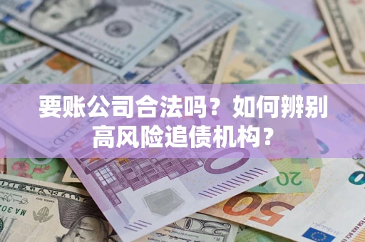 北京要账公司合法吗？如何辨别高风险追债机构？