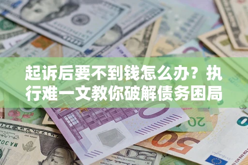 北京起诉后要不到钱怎么办？执行难一文教你破解债务困局