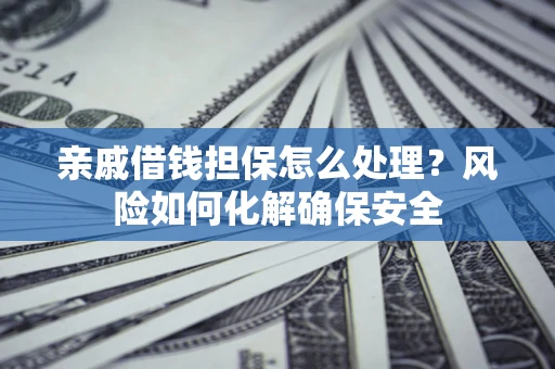 北京亲戚借钱担保怎么处理？风险如何化解确保安全