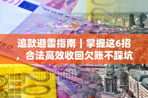 北京追款避雷指南｜掌握这6招，合法高效收回欠账不踩坑