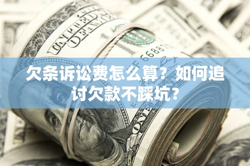 北京欠条诉讼费怎么算？如何追讨欠款不踩坑？