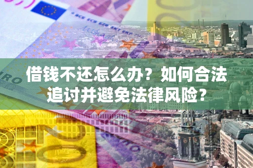 北京借钱不还怎么办？如何合法追讨并避免法律风险？