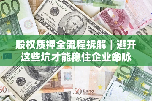 北京股权质押全流程拆解｜避开这些坑才能稳住企业命脉