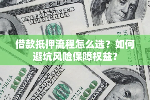 北京借款抵押流程怎么选？如何避坑风险保障权益？