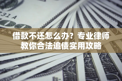 北京借款不还怎么办？专业律师教你合法追债实用攻略