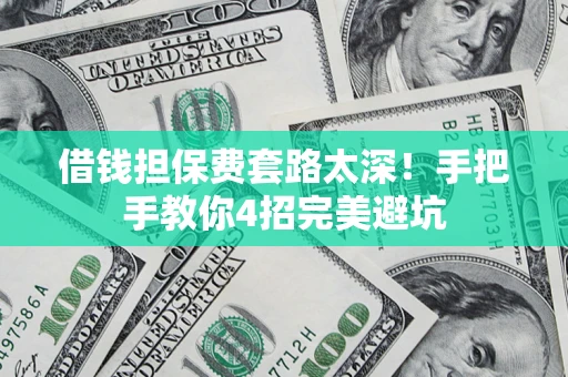 北京借钱担保费套路太深！手把手教你4招完美避坑