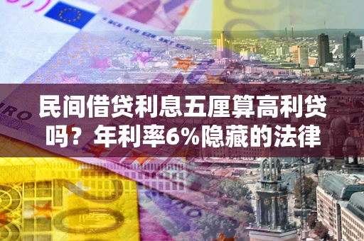 北京民间借贷利息五厘算高利贷吗？年利率6%隐藏的法律风险全解析