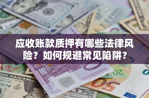 北京应收账款质押有哪些法律风险？如何规避常见陷阱？