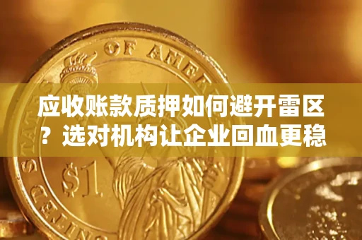 北京应收账款质押如何避开雷区？选对机构让企业回血更稳