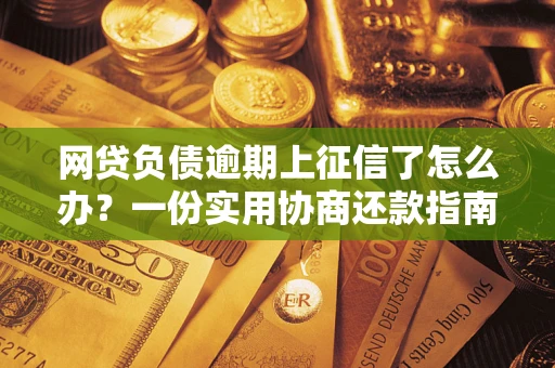 北京网贷负债逾期上征信了怎么办？一份实用协商还款指南请收好